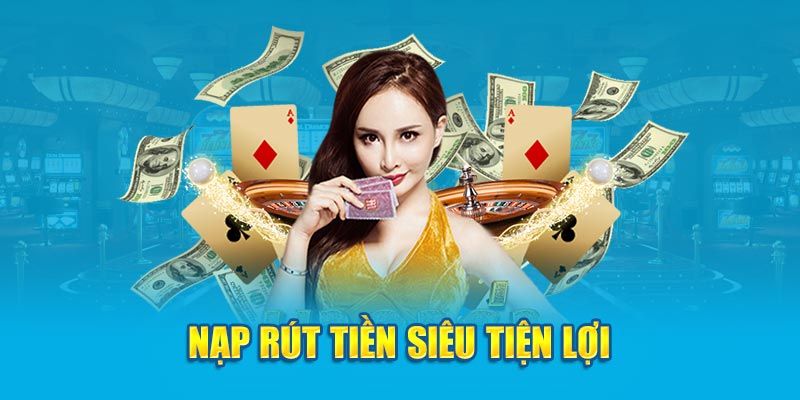 Nạp rút tiền nhanh chóng, an toàn