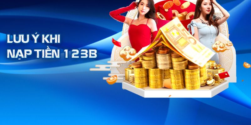 Lưu ý quan trọng khi thực hiện nạp tiền tại 123B